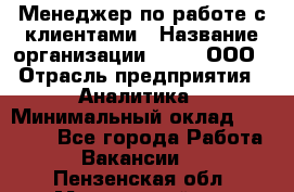 Менеджер по работе с клиентами › Название организации ­ Btt, ООО › Отрасль предприятия ­ Аналитика › Минимальный оклад ­ 35 000 - Все города Работа » Вакансии   . Пензенская обл.,Мокшанский р-н
